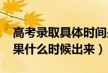 高考錄取具體時間是什么（2022高考錄取結(jié)果什么時候出來）