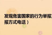 發(fā)現(xiàn)危害國(guó)家的行為舉報(bào)方式電話(huà)（發(fā)現(xiàn)危害國(guó)家的行為舉報(bào)方式電話(huà)）