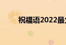 祝福語(yǔ)2022最火句子（祝福網(wǎng)名）
