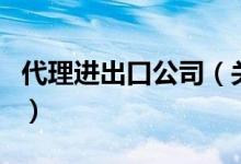 代理進出口公司（關于代理進出口公司的介紹）