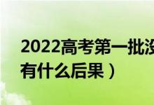 2022高考第一批沒有錄取會影響第二批嗎（有什么后果）
