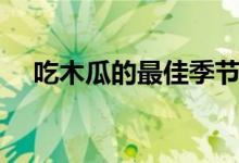 吃木瓜的最佳季節(jié)（吃木瓜的最佳時(shí)間）