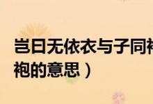 豈曰無(wú)依衣與子同袍翻譯（豈曰無(wú)依衣與子同袍的意思）