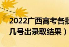 2022廣西高考各批次錄取結(jié)果什么時(shí)候出（幾號出錄取結(jié)果）