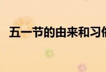 五一節(jié)的由來(lái)和習(xí)俗（五一節(jié)的由來(lái)簡(jiǎn)單）