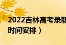 2022吉林高考錄取時(shí)間從哪天到哪天（錄取時(shí)間安排）
