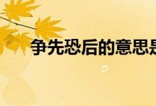 爭(zhēng)先恐后的意思是（爭(zhēng)先恐后的意思）