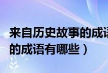 來(lái)自歷史故事的成語(yǔ)愚公移山（來(lái)自歷史故事的成語(yǔ)有哪些）