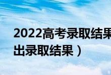 2022高考錄取結果什么時候可以公布（幾號出錄取結果）