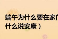 端午為什么要在家門(mén)口放艾葉和菖蒲（端午為什么說(shuō)安康）