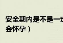 安全期內(nèi)是不是一定不會(huì)懷孕（安全期內(nèi)會(huì)不會(huì)懷孕）