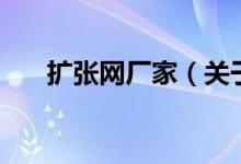 擴(kuò)張網(wǎng)廠家（關(guān)于擴(kuò)張網(wǎng)廠家的介紹）