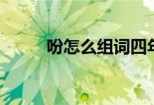 吩怎么組詞四年級(jí)（吩怎么組詞）
