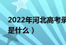 2022年河北高考錄取批次及時(shí)間（錄取安排是什么）