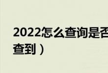 2022怎么查詢是否被學(xué)校錄?。ㄊ裁磿r(shí)候能查到）