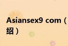 Asiansex9 com（關于Asiansex9 com的介紹）