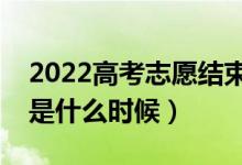 2022高考志愿結(jié)束幾號開始錄?。ㄤ浫r間是什么時候）