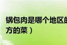 鍋包肉是哪個地區(qū)的名牌菜(鍋包肉是哪個地方的菜)