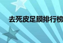 去死皮足膜排行榜前十名(去死皮足膜)