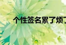 個(gè)性簽名累了煩了（累了的個(gè)性簽名）