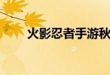 火影忍者手游秋風(fēng)（火影忍者資料）
