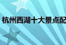 杭州西湖十大景點(diǎn)配圖（杭州西湖十大景點(diǎn)）