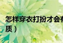 怎樣穿衣打扮才會有氣質（怎樣穿衣打扮有氣質）