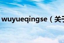 wuyueqingse（關于wuyueqingse的介紹）