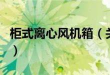 柜式離心風(fēng)機(jī)箱（關(guān)于柜式離心風(fēng)機(jī)箱的介紹）