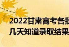2022甘肅高考各批次錄取結(jié)果什么時候出（幾天知道錄取結(jié)果）