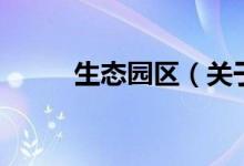 生態(tài)園區(qū)（關于生態(tài)園區(qū)的介紹）