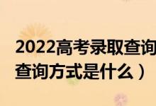 2022高考錄取查詢時間（2022高考錄取結(jié)果查詢方式是什么）