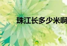 珠江長(zhǎng)多少米啊（珠江長(zhǎng)多少千米）