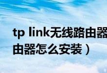tp link無(wú)線路由器怎么安裝（tp link無(wú)線路由器怎么安裝）