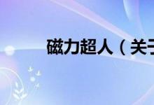 磁力超人（關(guān)于磁力超人的介紹）