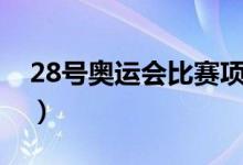 28號(hào)奧運(yùn)會(huì)比賽項(xiàng)目（28號(hào)奧運(yùn)會(huì)比賽項(xiàng)目）