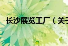 長沙展覽工廠（關于長沙展覽工廠的介紹）