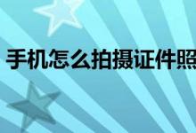 手機(jī)怎么拍攝證件照片（手機(jī)怎么拍攝日食）