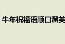 牛年祝福語(yǔ)順口溜英語(yǔ)（牛年祝福語(yǔ)順口溜）