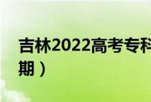 吉林2022高考?？婆浫r(shí)間（錄取截止日期）