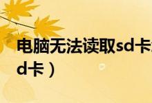 電腦無法讀取sd卡怎么修復(fù)（電腦無法讀取sd卡）