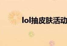 lol抽皮膚活動（lol抽皮膚活動）