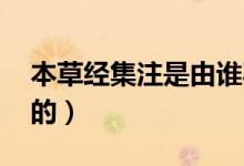 本草經(jīng)集注是由誰(shuí)寫的（本草經(jīng)集注 是誰(shuí)寫的）
