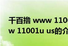 千百擼 www 11001u us（關(guān)于千百擼 www 11001u us的介紹）