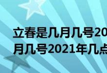 立春是幾月幾號2021年什么時(shí)間（立春是幾月幾號2021年幾點(diǎn)）