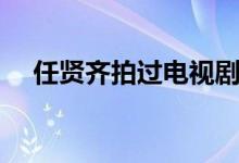 任賢齊拍過電視劇（任賢齊拍過的電影）