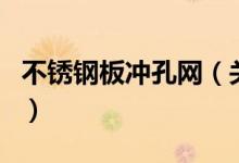 不銹鋼板沖孔網(wǎng)（關(guān)于不銹鋼板沖孔網(wǎng)的介紹）