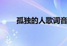 孤獨(dú)的人歌詞音譯（孤獨(dú)的人歌詞）