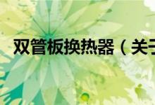 雙管板換熱器（關于雙管板換熱器的介紹）
