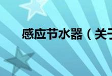感應(yīng)節(jié)水器（關(guān)于感應(yīng)節(jié)水器的介紹）